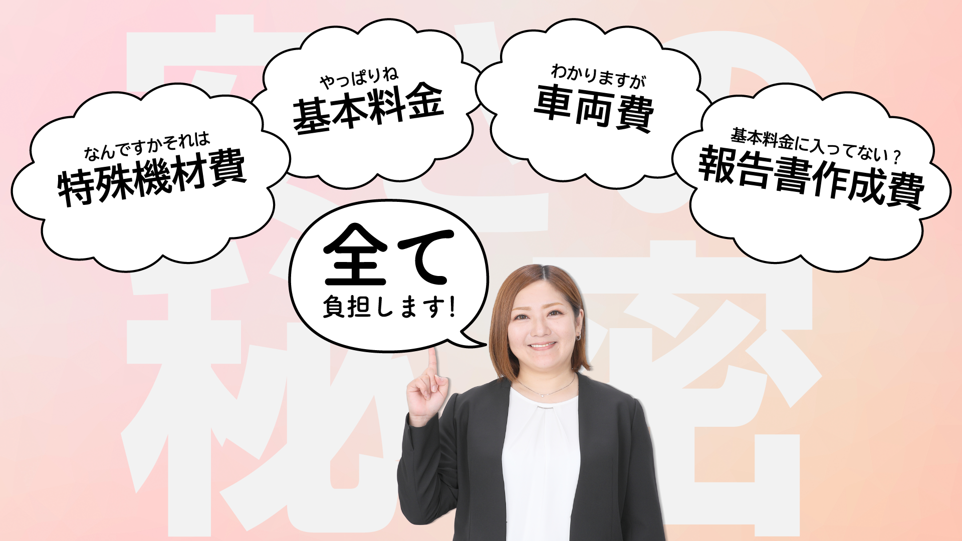 基本料金、車両費、報告書作成費、特殊機材は、別でいただきません。